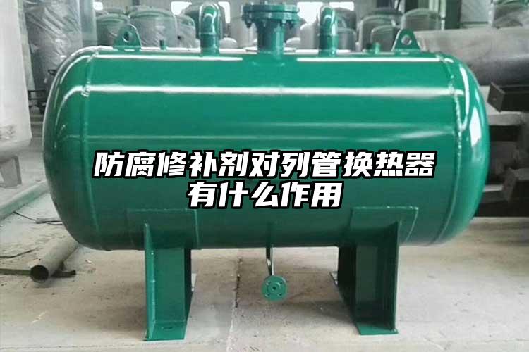 防腐修补剂对列管换热器有什么作用