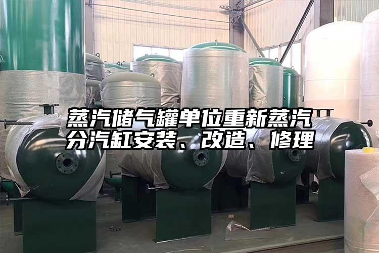 蒸汽储气罐单位重新蒸汽分汽缸安装、改造、修理