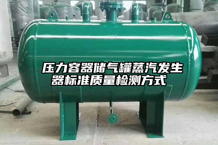 ​压力容器储气罐蒸汽发生器标准质量检测方式