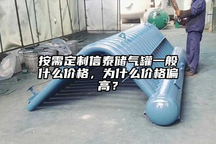 按需定制信泰储气罐一般什么价格，为什么价格偏高？