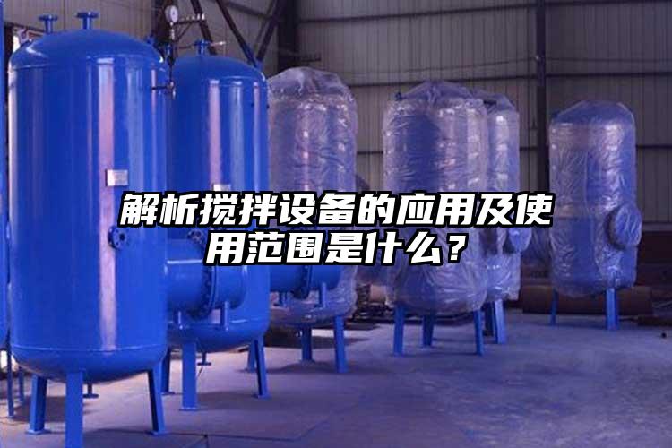 解析搅拌设备的应用及使用范围是什么?