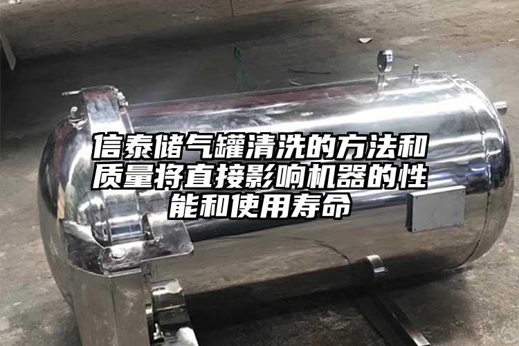 信泰储气罐清洗的方法和质量将直接影响机器的性能和使用寿命