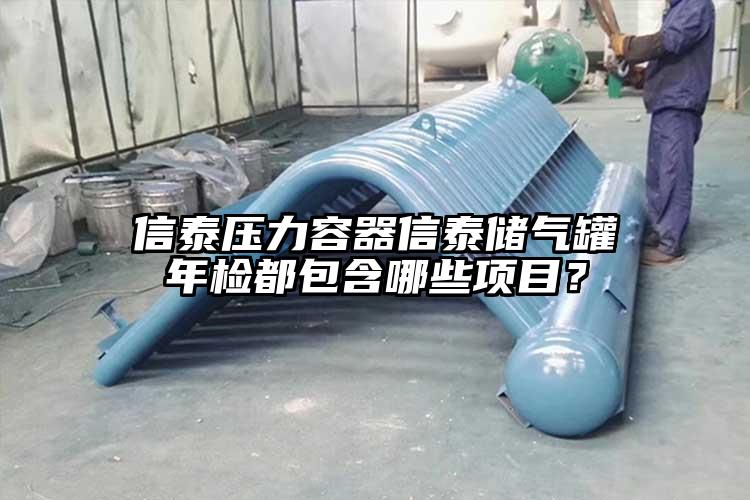 信泰压力容器信泰储气罐年检都包含哪些项目？