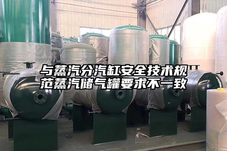 与蒸汽分汽缸安全技术规范蒸汽储气罐要求不一致