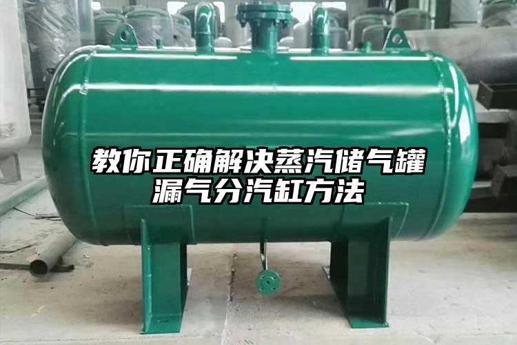 教你正确解决蒸汽储气罐漏气分汽缸方法