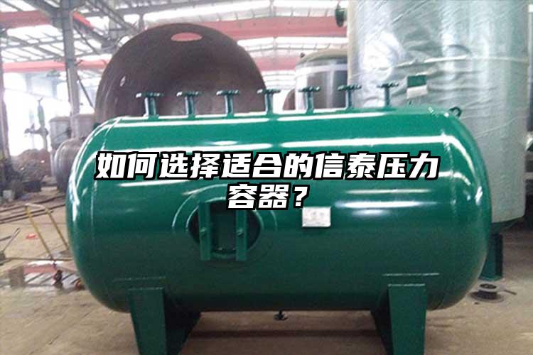 如何选择适合的信泰压力容器？