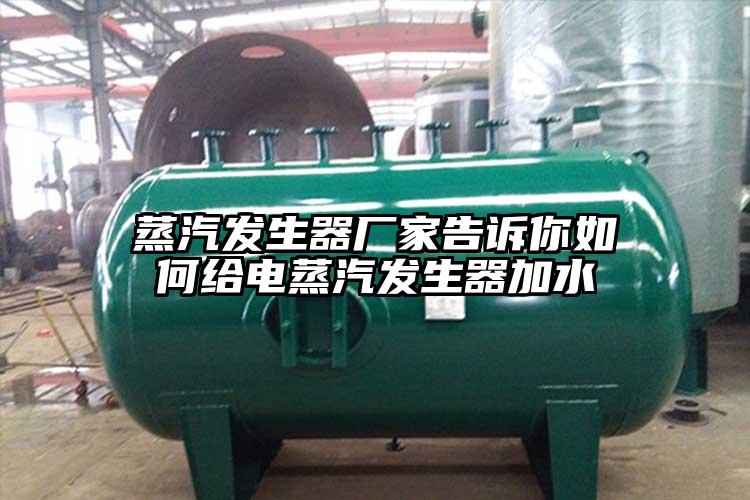 蒸汽发生器厂家告诉你如何给电蒸汽发生器加水