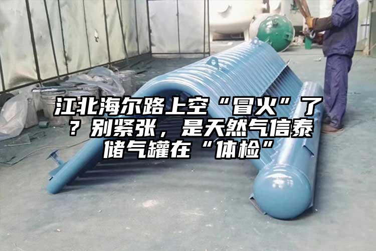 江北海尔路上空“冒火”了？别紧张，是天然气信泰储气罐在“体检”