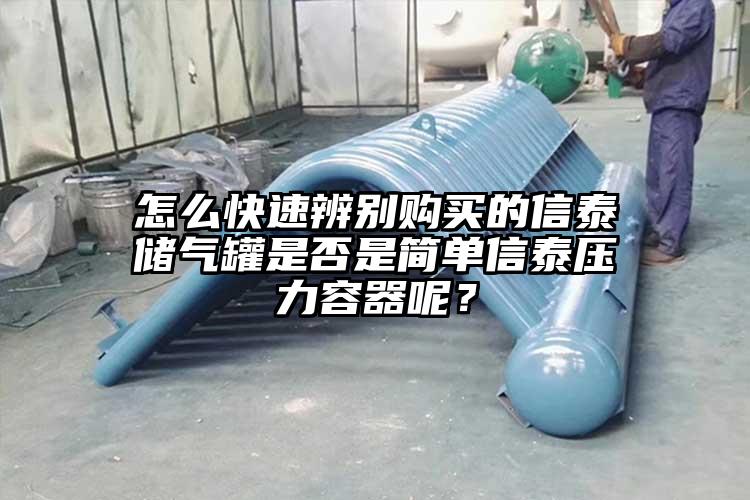 怎么快速辨别购买的信泰储气罐是否是简单信泰压力容器呢？