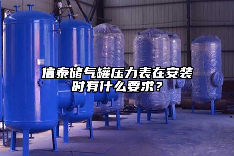 信泰储气罐压力表在安装时有什么要求？