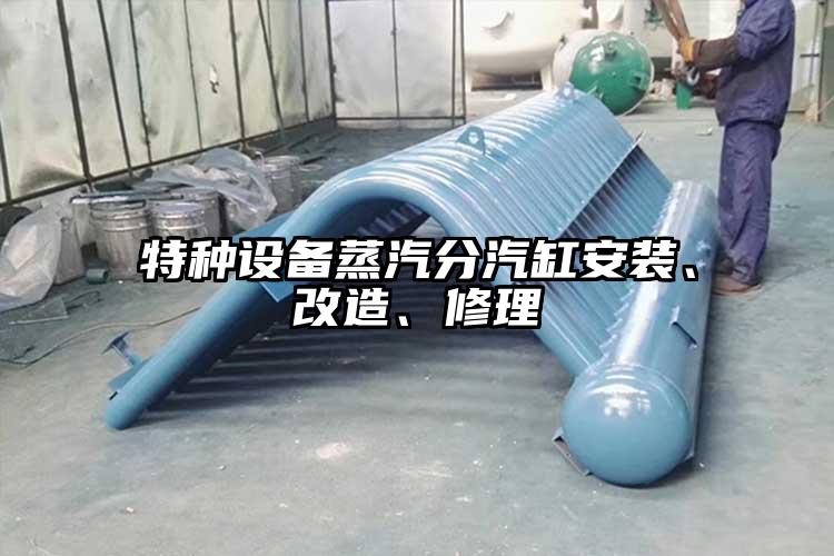 特种设备蒸汽分汽缸安装、改造、修理