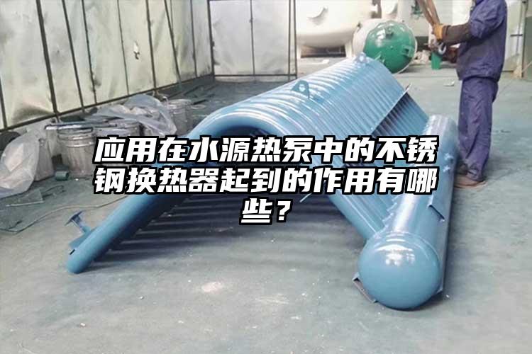 应用在水源热泵中的不锈钢换热器起到的作用有哪些？