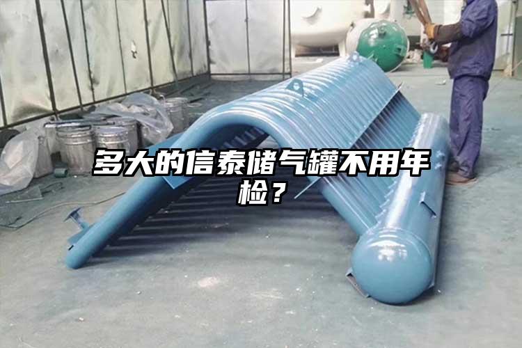 多大的信泰储气罐不用年检？
