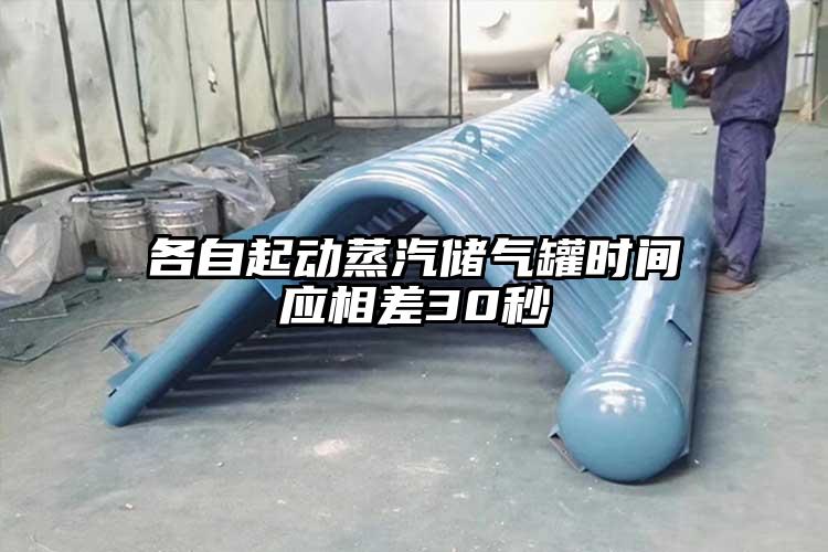 各自起动蒸汽储气罐时间应相差30秒