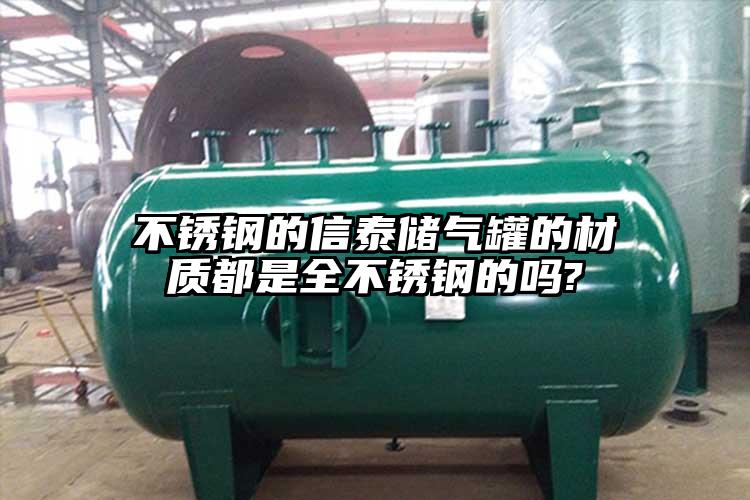不锈钢的信泰储气罐的材质都是全不锈钢的吗?