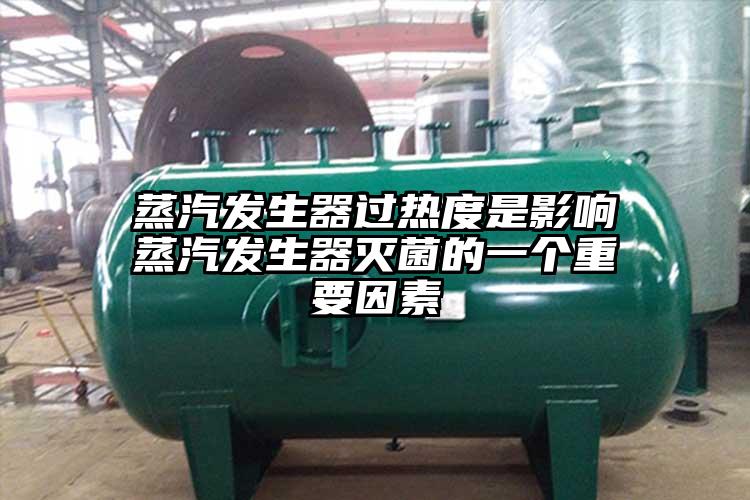 蒸汽发生器过热度是影响蒸汽发生器灭菌的一个重要因素