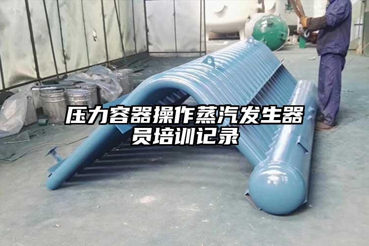 压力容器操作蒸汽发生器员培训记录
