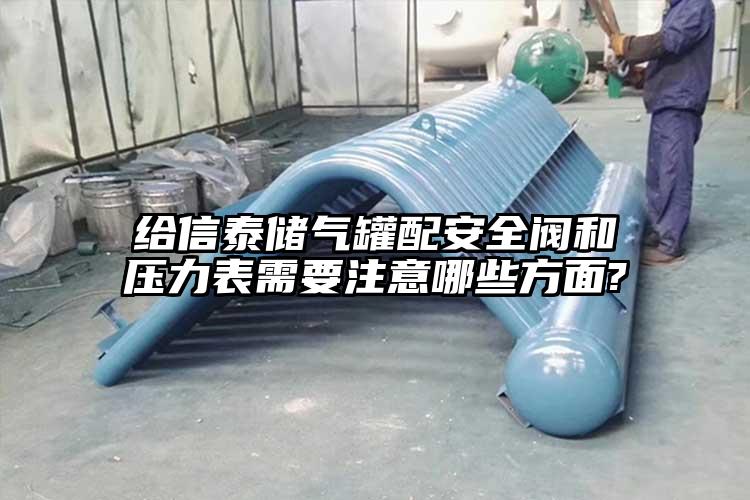 给信泰储气罐配安全阀和压力表需要注意哪些方面?