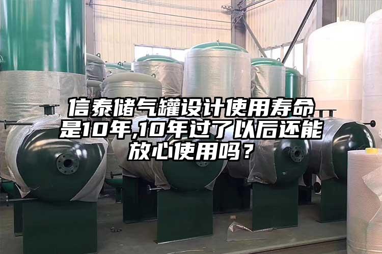 信泰储气罐设计使用寿命是10年,10年过了以后还能放心使用吗？