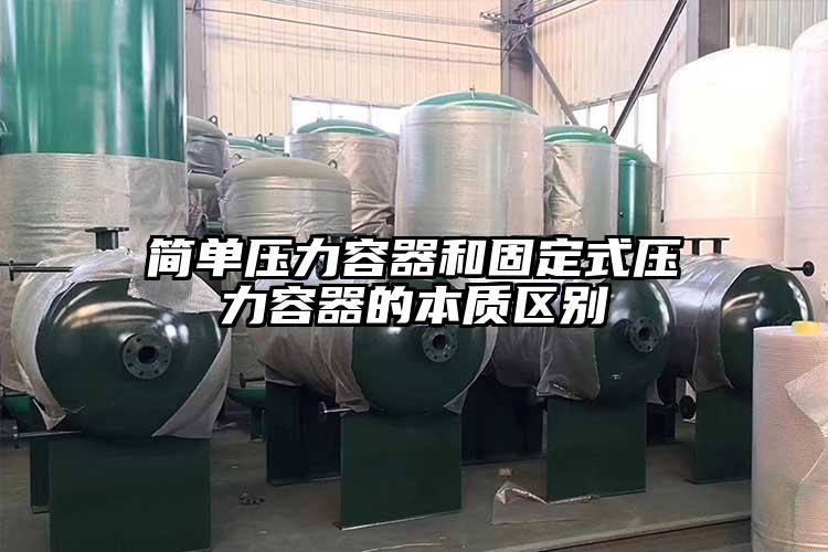 简单压力容器和固定式压力容器的本质区别
