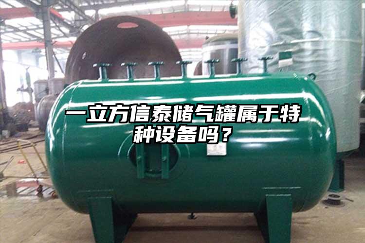 一立方信泰储气罐属于特种设备吗？