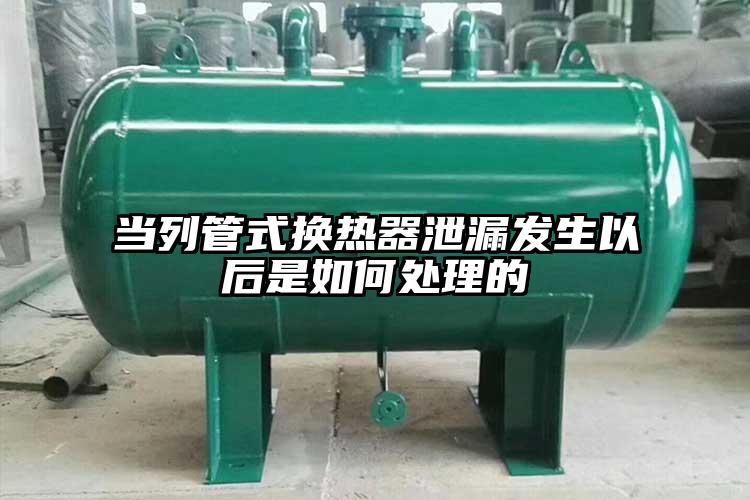 当列管式换热器泄漏发生以后是如何处理的