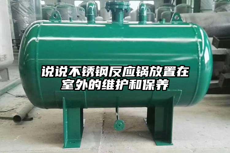 说说不锈钢反应锅放置在室外的维护和保养