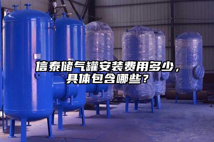 信泰储气罐安装费用多少，具体包含哪些？