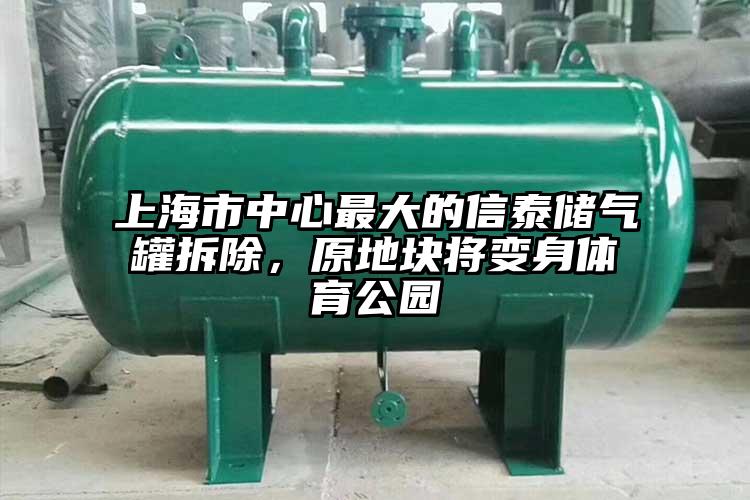 上海市中心最大的信泰储气罐拆除，原地块将变身体育公园