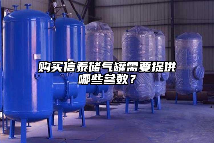 购买信泰储气罐需要提供哪些参数？