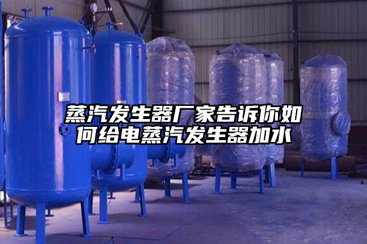 蒸汽发生器厂家告诉你如何给电蒸汽发生器加水