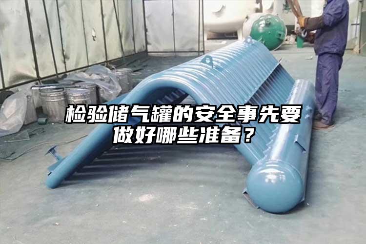 检验储气罐的安全事先要做好哪些准备？