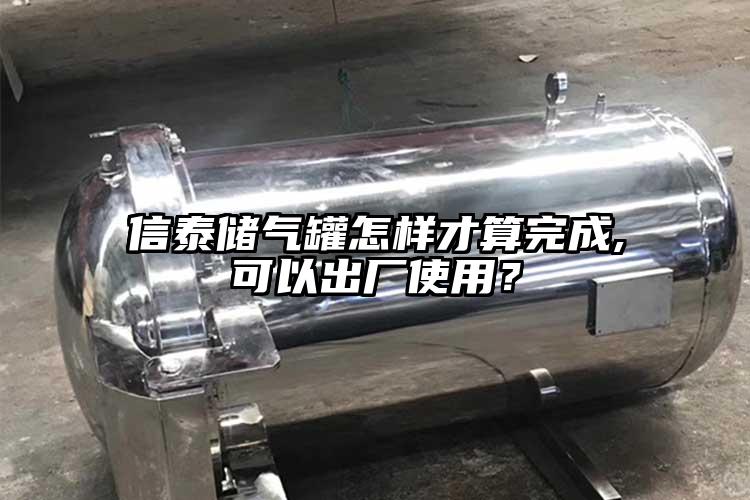 信泰储气罐怎样才算完成,可以出厂使用？